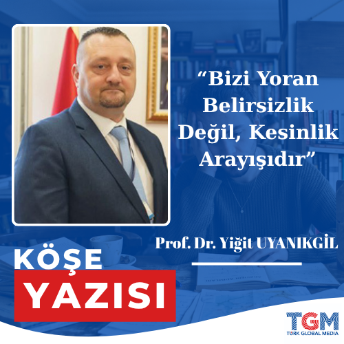 Bizi Yoran Belirsizlik Değil, Kesinlik Arayışıdır