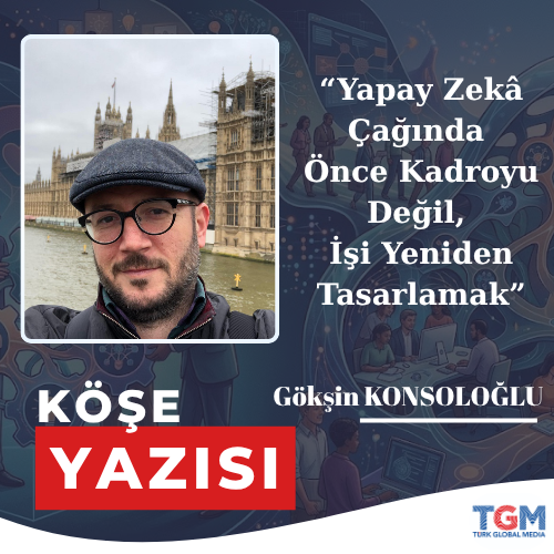 Yapay Zekâ Çağında Önce Kadroyu Değil, İşi Yeniden Tasarlamak